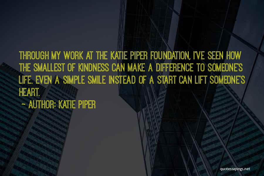 Katie Piper Quotes: Through My Work At The Katie Piper Foundation, I've Seen How The Smallest Of Kindness Can Make A Difference To