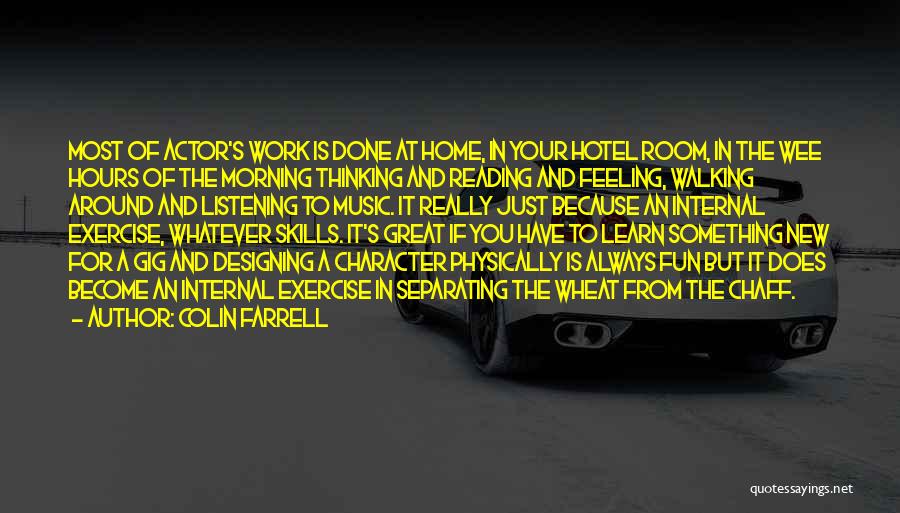 Colin Farrell Quotes: Most Of Actor's Work Is Done At Home, In Your Hotel Room, In The Wee Hours Of The Morning Thinking