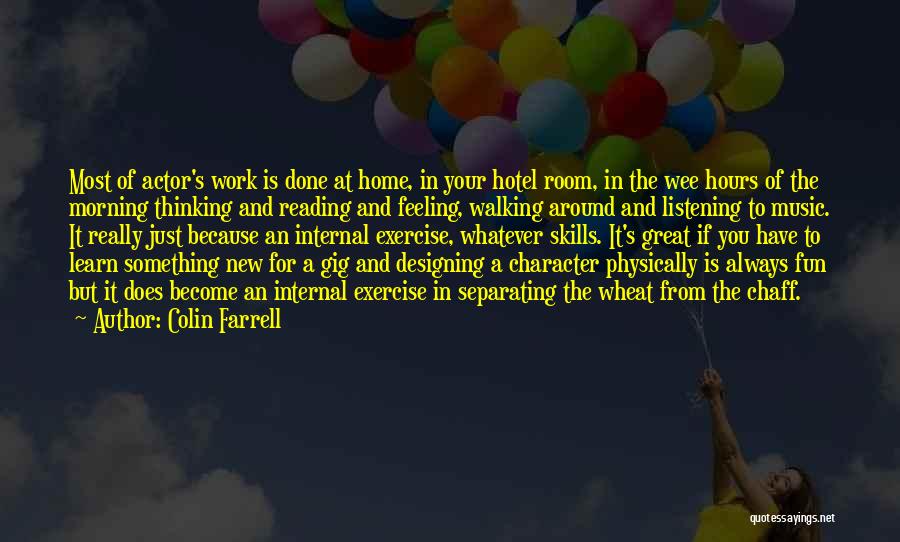 Colin Farrell Quotes: Most Of Actor's Work Is Done At Home, In Your Hotel Room, In The Wee Hours Of The Morning Thinking