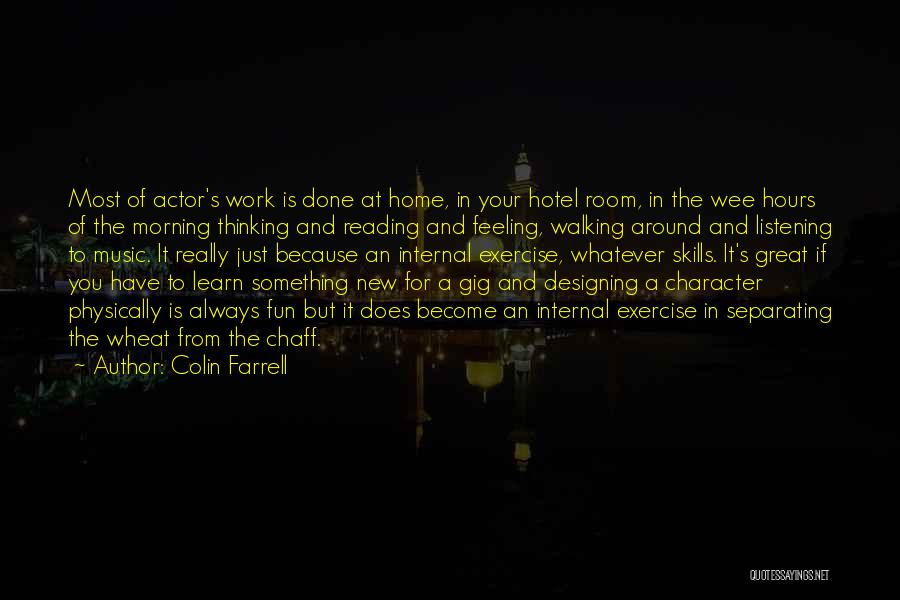 Colin Farrell Quotes: Most Of Actor's Work Is Done At Home, In Your Hotel Room, In The Wee Hours Of The Morning Thinking