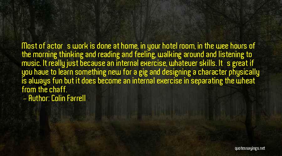 Colin Farrell Quotes: Most Of Actor's Work Is Done At Home, In Your Hotel Room, In The Wee Hours Of The Morning Thinking