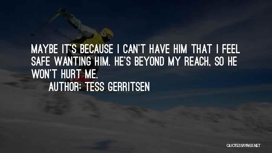 Tess Gerritsen Quotes: Maybe It's Because I Can't Have Him That I Feel Safe Wanting Him. He's Beyond My Reach, So He Won't