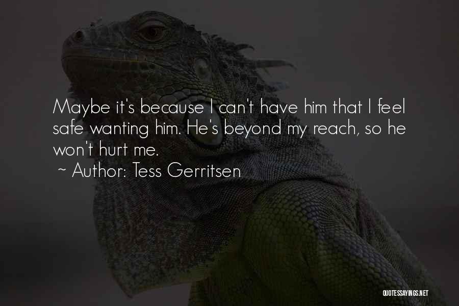 Tess Gerritsen Quotes: Maybe It's Because I Can't Have Him That I Feel Safe Wanting Him. He's Beyond My Reach, So He Won't