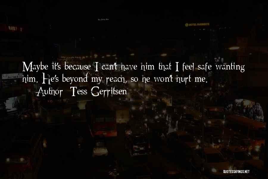 Tess Gerritsen Quotes: Maybe It's Because I Can't Have Him That I Feel Safe Wanting Him. He's Beyond My Reach, So He Won't