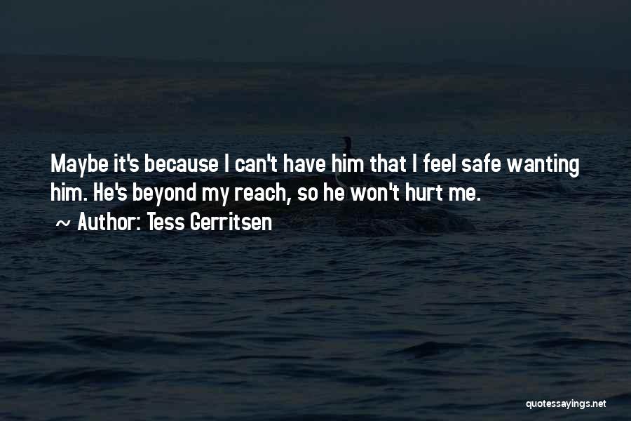 Tess Gerritsen Quotes: Maybe It's Because I Can't Have Him That I Feel Safe Wanting Him. He's Beyond My Reach, So He Won't