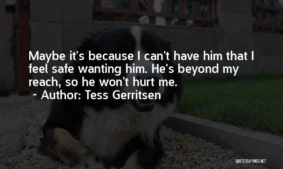 Tess Gerritsen Quotes: Maybe It's Because I Can't Have Him That I Feel Safe Wanting Him. He's Beyond My Reach, So He Won't