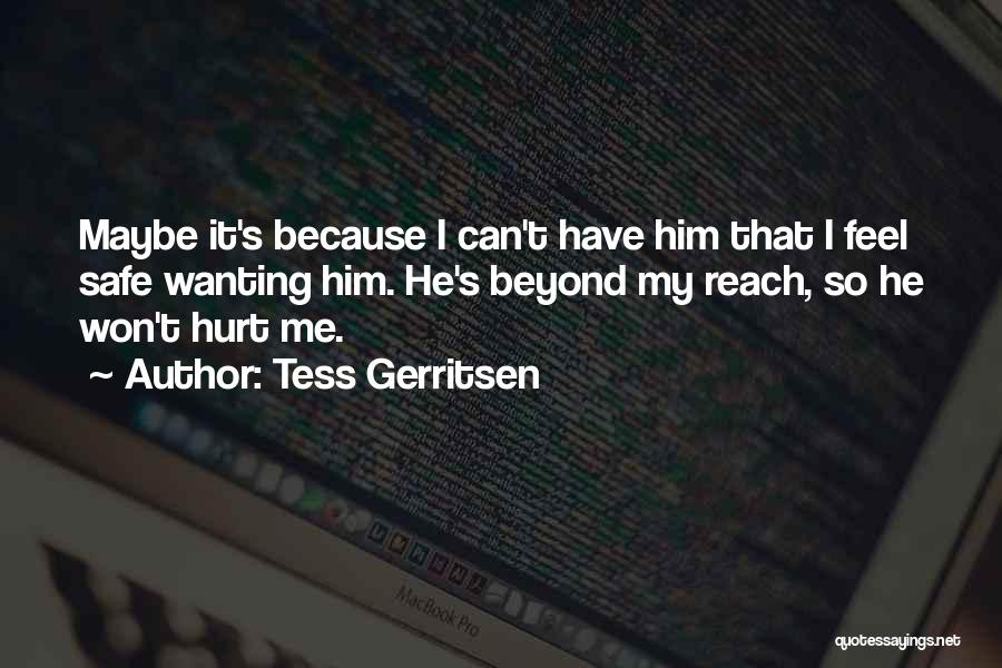 Tess Gerritsen Quotes: Maybe It's Because I Can't Have Him That I Feel Safe Wanting Him. He's Beyond My Reach, So He Won't