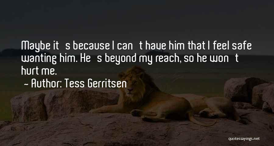 Tess Gerritsen Quotes: Maybe It's Because I Can't Have Him That I Feel Safe Wanting Him. He's Beyond My Reach, So He Won't