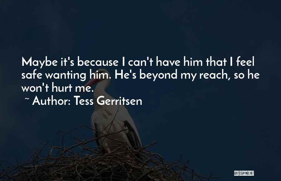 Tess Gerritsen Quotes: Maybe It's Because I Can't Have Him That I Feel Safe Wanting Him. He's Beyond My Reach, So He Won't