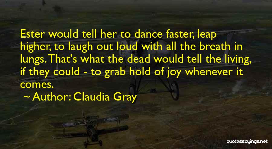 Claudia Gray Quotes: Ester Would Tell Her To Dance Faster, Leap Higher, To Laugh Out Loud With All The Breath In Lungs. That's