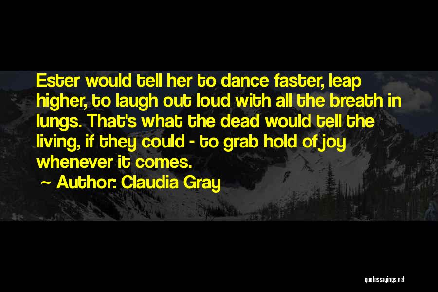 Claudia Gray Quotes: Ester Would Tell Her To Dance Faster, Leap Higher, To Laugh Out Loud With All The Breath In Lungs. That's