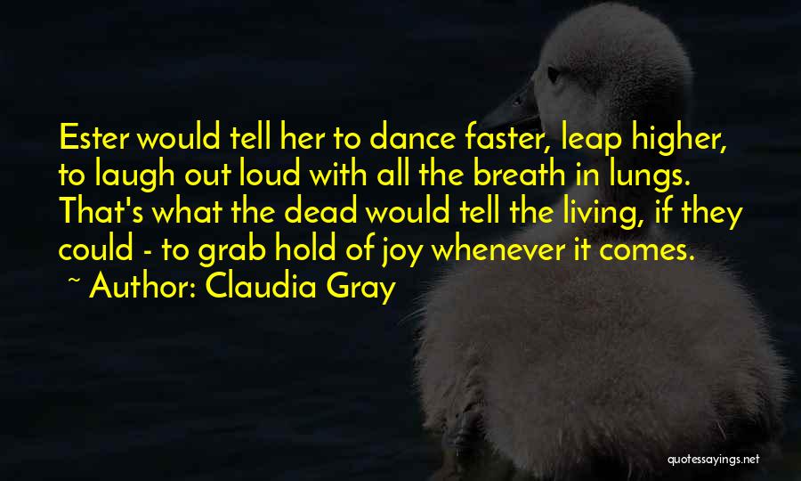 Claudia Gray Quotes: Ester Would Tell Her To Dance Faster, Leap Higher, To Laugh Out Loud With All The Breath In Lungs. That's