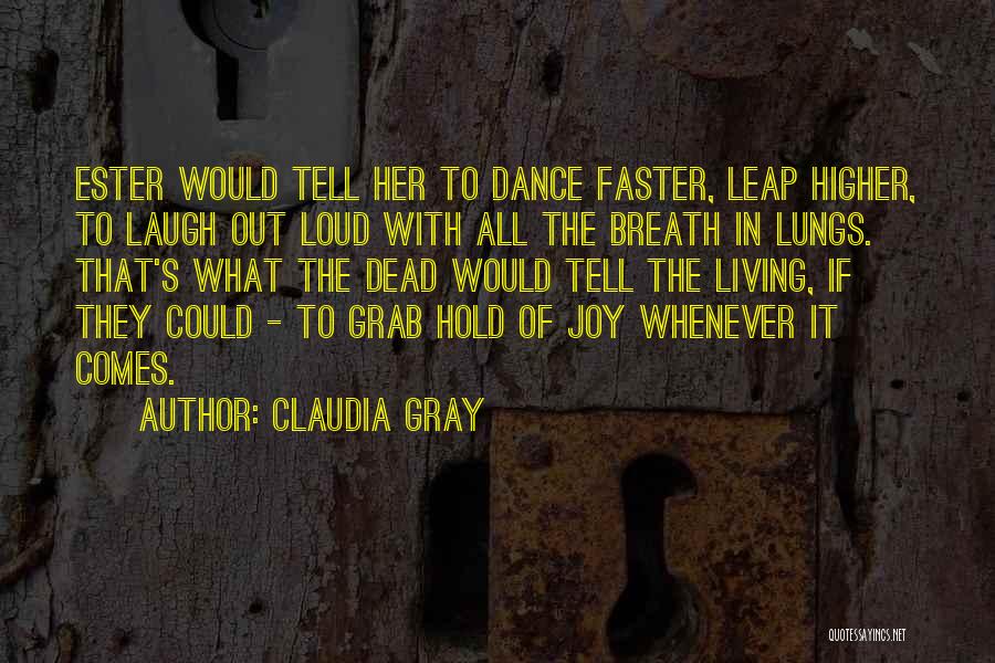 Claudia Gray Quotes: Ester Would Tell Her To Dance Faster, Leap Higher, To Laugh Out Loud With All The Breath In Lungs. That's