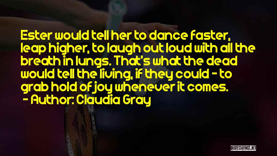 Claudia Gray Quotes: Ester Would Tell Her To Dance Faster, Leap Higher, To Laugh Out Loud With All The Breath In Lungs. That's