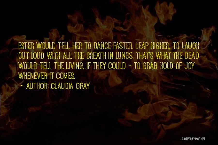 Claudia Gray Quotes: Ester Would Tell Her To Dance Faster, Leap Higher, To Laugh Out Loud With All The Breath In Lungs. That's