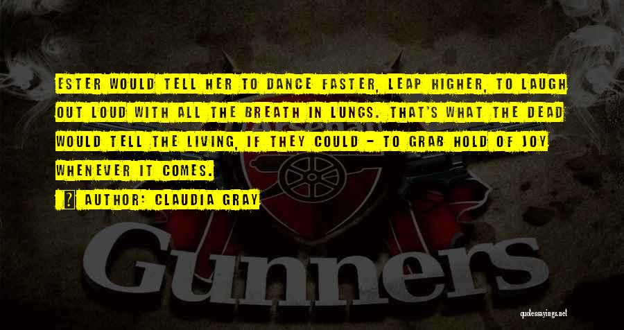 Claudia Gray Quotes: Ester Would Tell Her To Dance Faster, Leap Higher, To Laugh Out Loud With All The Breath In Lungs. That's