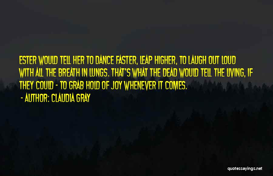 Claudia Gray Quotes: Ester Would Tell Her To Dance Faster, Leap Higher, To Laugh Out Loud With All The Breath In Lungs. That's