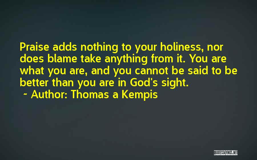 Thomas A Kempis Quotes: Praise Adds Nothing To Your Holiness, Nor Does Blame Take Anything From It. You Are What You Are, And You