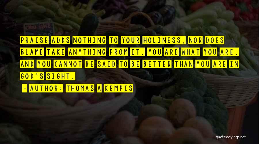 Thomas A Kempis Quotes: Praise Adds Nothing To Your Holiness, Nor Does Blame Take Anything From It. You Are What You Are, And You