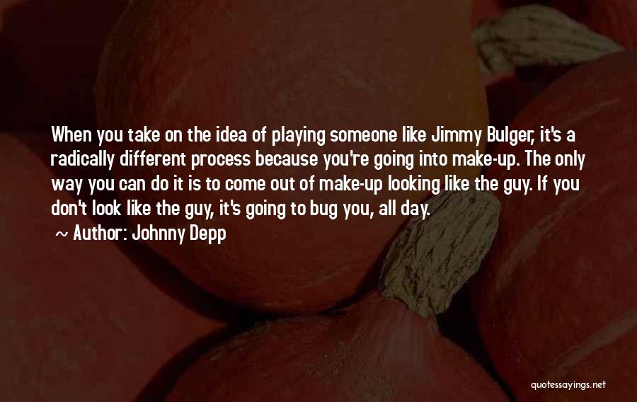 Johnny Depp Quotes: When You Take On The Idea Of Playing Someone Like Jimmy Bulger, It's A Radically Different Process Because You're Going