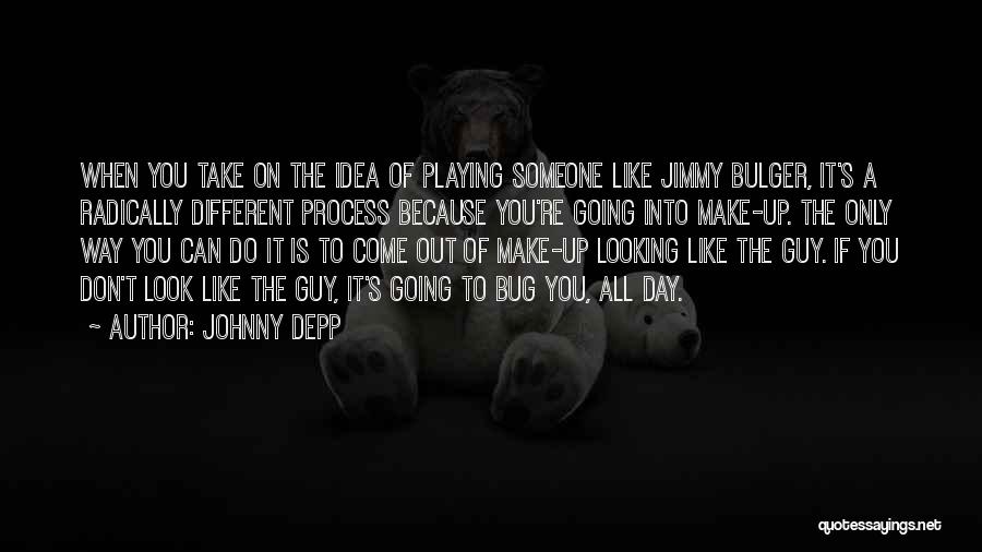 Johnny Depp Quotes: When You Take On The Idea Of Playing Someone Like Jimmy Bulger, It's A Radically Different Process Because You're Going