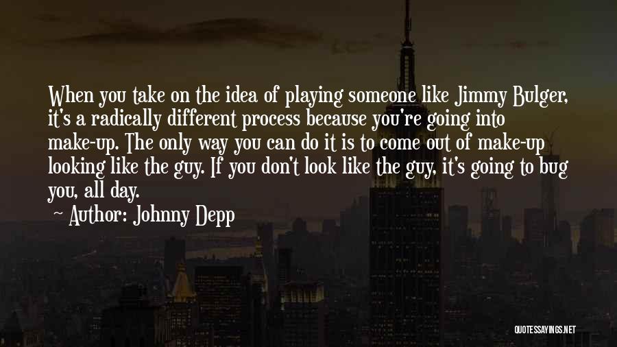 Johnny Depp Quotes: When You Take On The Idea Of Playing Someone Like Jimmy Bulger, It's A Radically Different Process Because You're Going