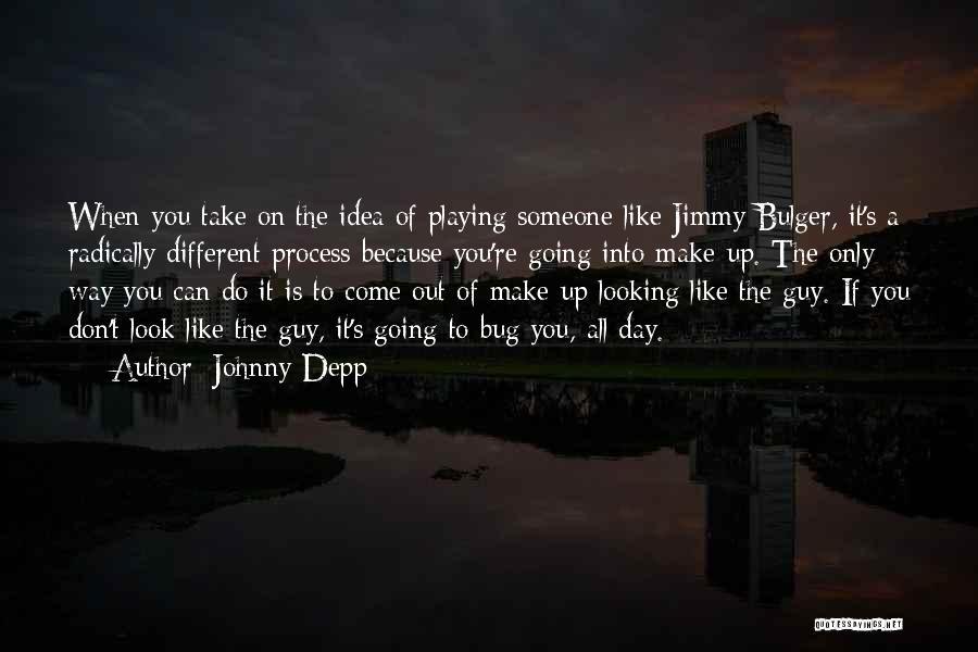 Johnny Depp Quotes: When You Take On The Idea Of Playing Someone Like Jimmy Bulger, It's A Radically Different Process Because You're Going