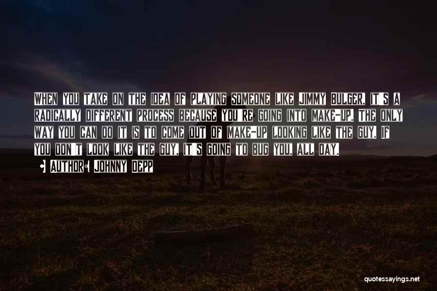 Johnny Depp Quotes: When You Take On The Idea Of Playing Someone Like Jimmy Bulger, It's A Radically Different Process Because You're Going