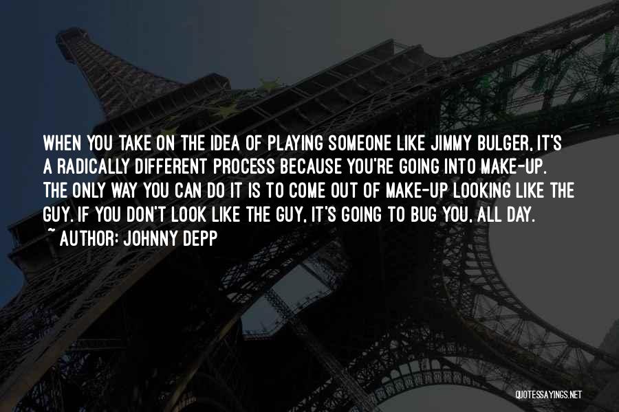 Johnny Depp Quotes: When You Take On The Idea Of Playing Someone Like Jimmy Bulger, It's A Radically Different Process Because You're Going