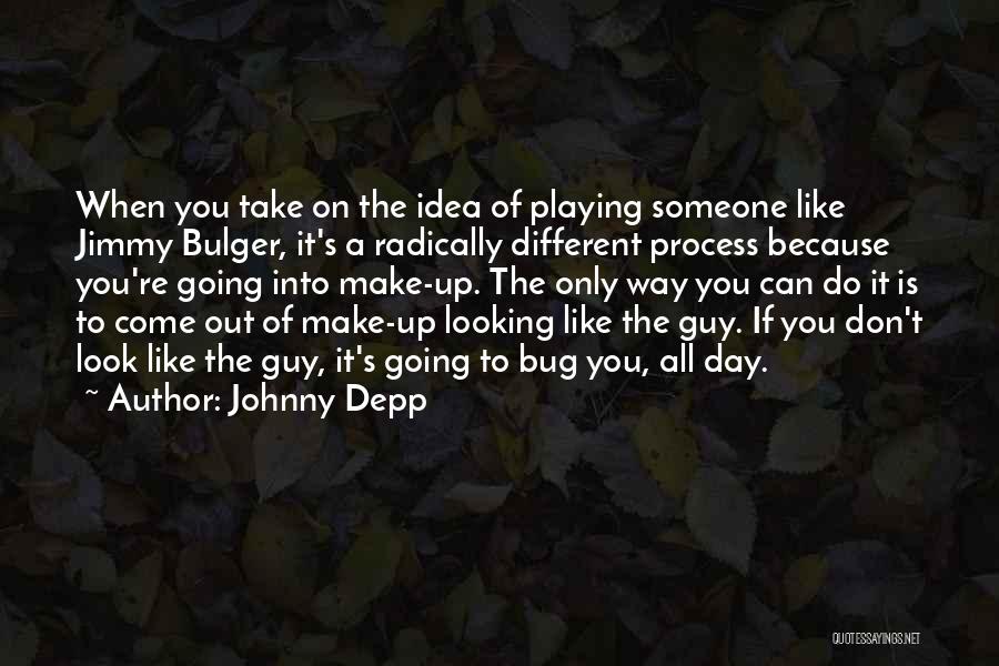 Johnny Depp Quotes: When You Take On The Idea Of Playing Someone Like Jimmy Bulger, It's A Radically Different Process Because You're Going