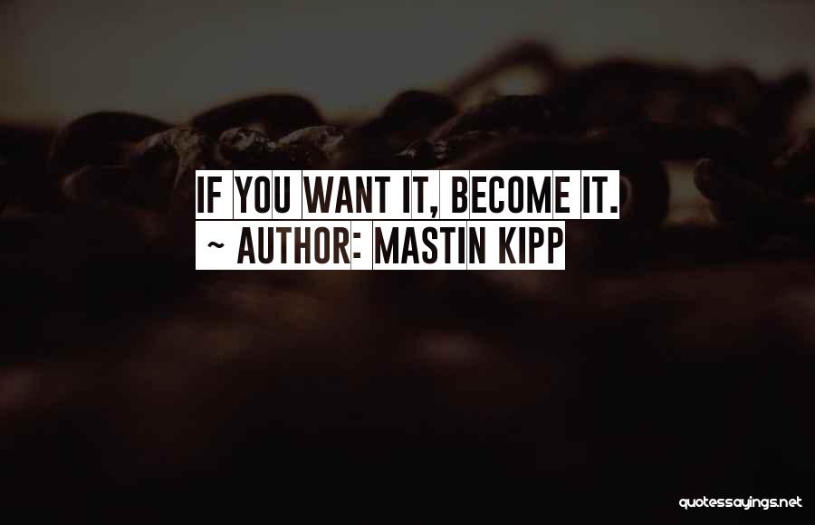 Mastin Kipp Quotes: If You Want It, Become It.