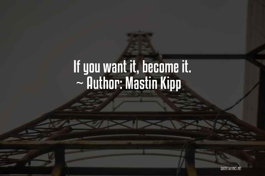 Mastin Kipp Quotes: If You Want It, Become It.