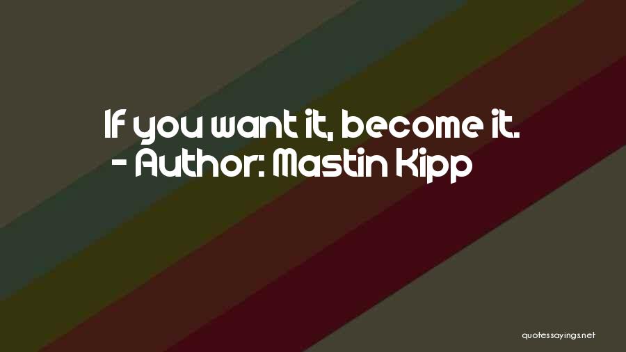 Mastin Kipp Quotes: If You Want It, Become It.
