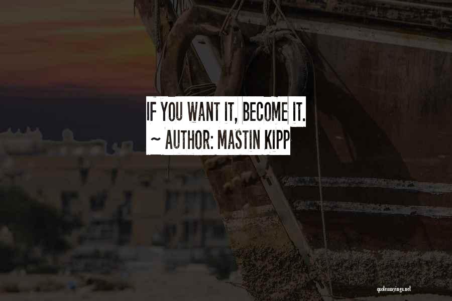 Mastin Kipp Quotes: If You Want It, Become It.