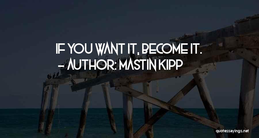 Mastin Kipp Quotes: If You Want It, Become It.