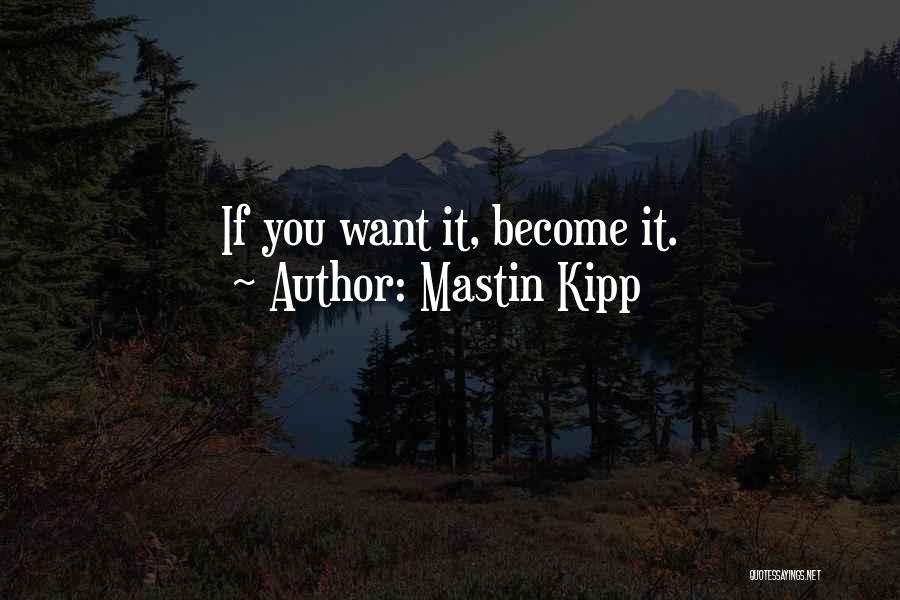 Mastin Kipp Quotes: If You Want It, Become It.