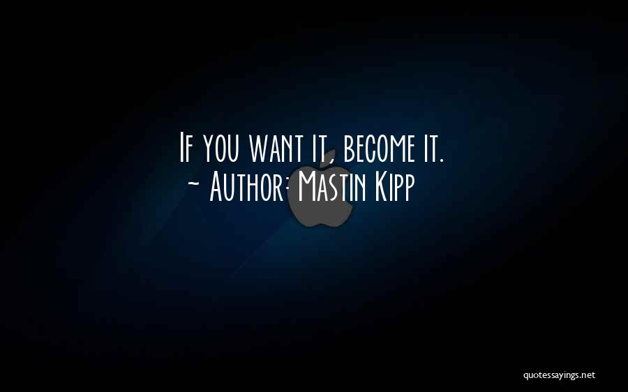 Mastin Kipp Quotes: If You Want It, Become It.
