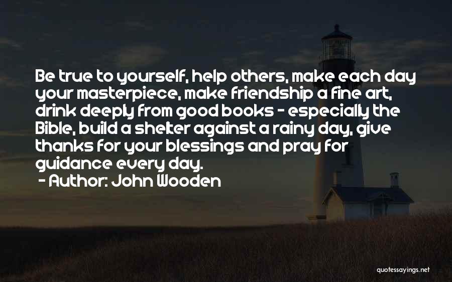 John Wooden Quotes: Be True To Yourself, Help Others, Make Each Day Your Masterpiece, Make Friendship A Fine Art, Drink Deeply From Good