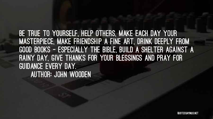 John Wooden Quotes: Be True To Yourself, Help Others, Make Each Day Your Masterpiece, Make Friendship A Fine Art, Drink Deeply From Good