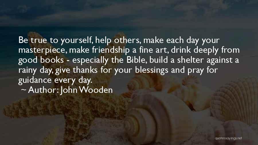 John Wooden Quotes: Be True To Yourself, Help Others, Make Each Day Your Masterpiece, Make Friendship A Fine Art, Drink Deeply From Good