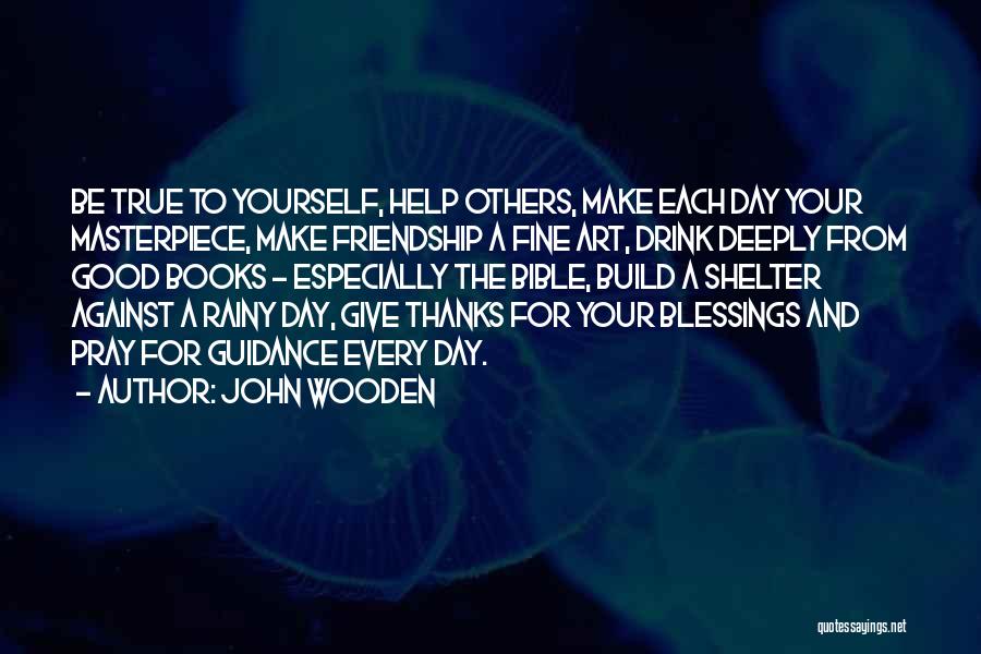 John Wooden Quotes: Be True To Yourself, Help Others, Make Each Day Your Masterpiece, Make Friendship A Fine Art, Drink Deeply From Good