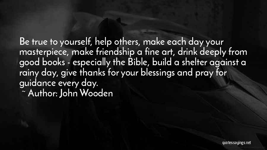 John Wooden Quotes: Be True To Yourself, Help Others, Make Each Day Your Masterpiece, Make Friendship A Fine Art, Drink Deeply From Good