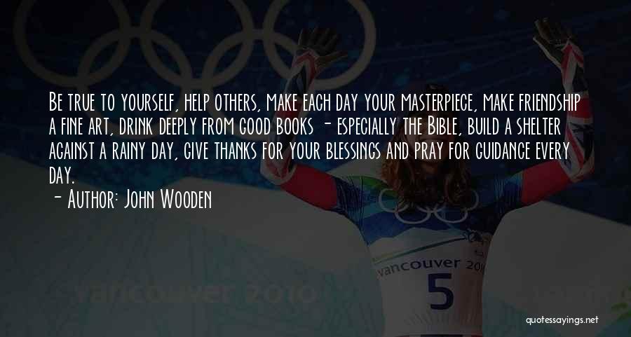 John Wooden Quotes: Be True To Yourself, Help Others, Make Each Day Your Masterpiece, Make Friendship A Fine Art, Drink Deeply From Good