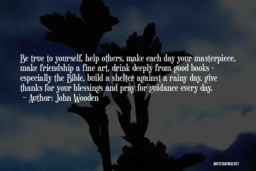 John Wooden Quotes: Be True To Yourself, Help Others, Make Each Day Your Masterpiece, Make Friendship A Fine Art, Drink Deeply From Good