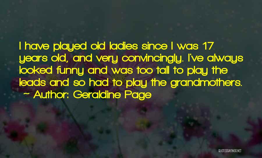Geraldine Page Quotes: I Have Played Old Ladies Since I Was 17 Years Old, And Very Convincingly. I've Always Looked Funny And Was