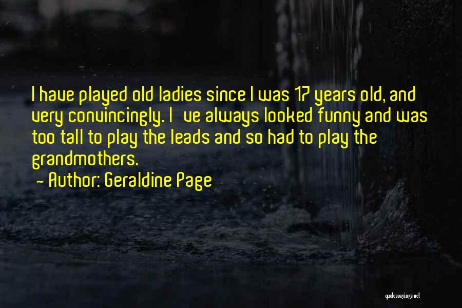 Geraldine Page Quotes: I Have Played Old Ladies Since I Was 17 Years Old, And Very Convincingly. I've Always Looked Funny And Was
