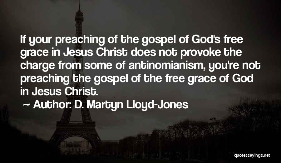 D. Martyn Lloyd-Jones Quotes: If Your Preaching Of The Gospel Of God's Free Grace In Jesus Christ Does Not Provoke The Charge From Some