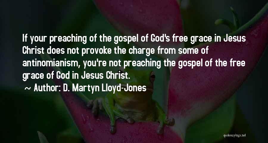 D. Martyn Lloyd-Jones Quotes: If Your Preaching Of The Gospel Of God's Free Grace In Jesus Christ Does Not Provoke The Charge From Some