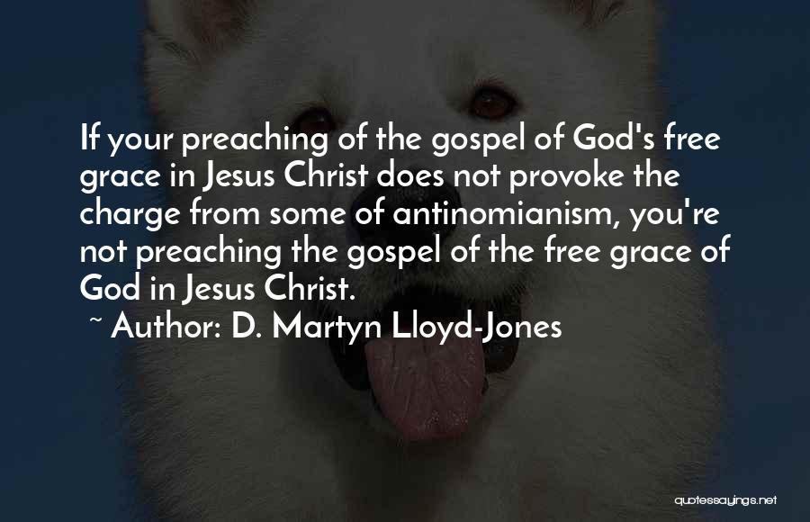 D. Martyn Lloyd-Jones Quotes: If Your Preaching Of The Gospel Of God's Free Grace In Jesus Christ Does Not Provoke The Charge From Some