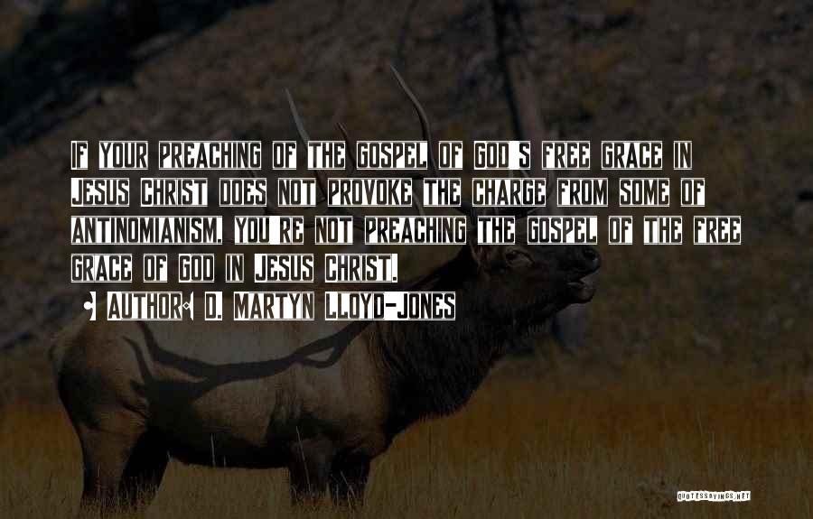D. Martyn Lloyd-Jones Quotes: If Your Preaching Of The Gospel Of God's Free Grace In Jesus Christ Does Not Provoke The Charge From Some